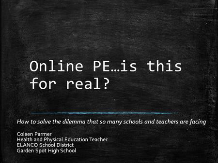 Online PE…is this for real? How to solve the dilemma that so many schools and teachers are facing Coleen Parmer Health and Physical Education Teacher ELANCO.