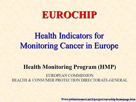 EUROCHIP Health Indicators for Monitoring Cancer in Europe Health Monitoring Program (HMP) EUROPEAN COMMISSION HEALTH & CONSUMER PROTECTION DIRECTORATE-GENERAL.