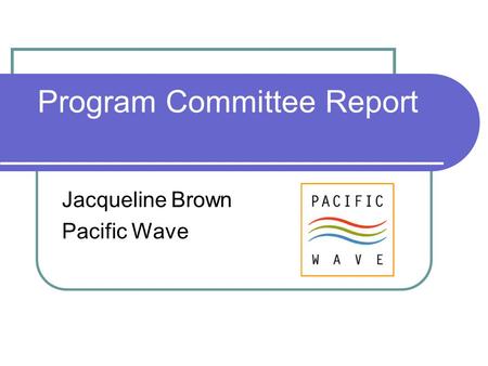 Program Committee Report Jacqueline Brown Pacific Wave.