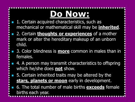 Do Now: 1. Certain acquired characteristics, such as mechanical or mathematical skill may be inherited. 2. Certain thoughts or experiences of a mother.