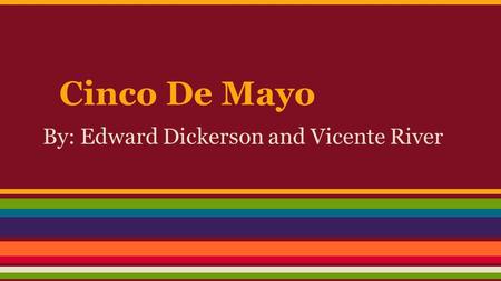 Cinco De Mayo By: Edward Dickerson and Vicente River.