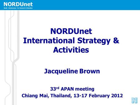 NORDUnet Nordic Infrastructure for Research & Education NORDUnet International Strategy & Activities Jacqueline Brown 33 rd APAN meeting Chiang Mai, Thailand,