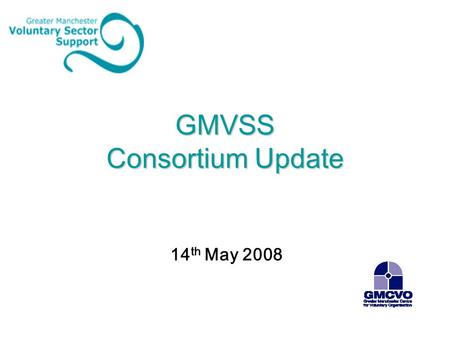 GMVSS Consortium Update 14 th May 2008. Consortium Update 2006-08 Projects Underspend Capacitybuilders – ‘acting’ CEO.