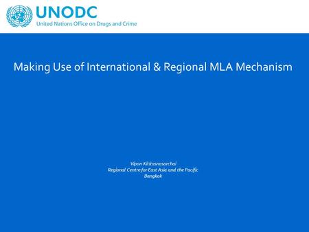 Making Use of International & Regional MLA Mechanism Vipon Kititasnasorchai Regional Centre for East Asia and the Pacific Bangkok.