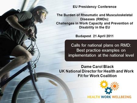 Dame Carol Black UK National Director for Health and Work Fit for Work Coalition EU Presidency Conference The Burden of Rheumatic and Musculoskeletal Diseases.