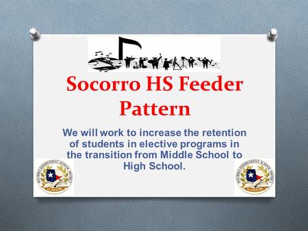 Socorro HS Feeder Pattern We will work to increase the retention of students in elective programs in the transition from Middle School to High School.