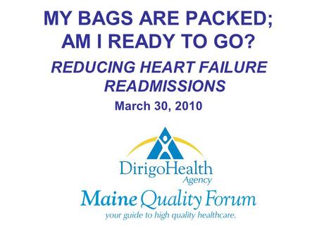 MY BAGS ARE PACKED; AM I READY TO GO? REDUCING HEART FAILURE READMISSIONS March 30, 2010.