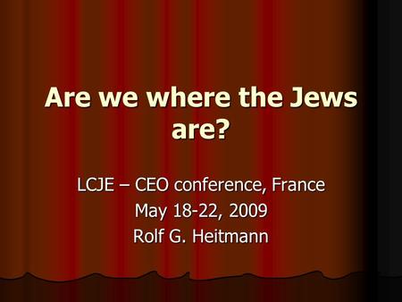 Are we where the Jews are? LCJE – CEO conference, France May 18-22, 2009 Rolf G. Heitmann.