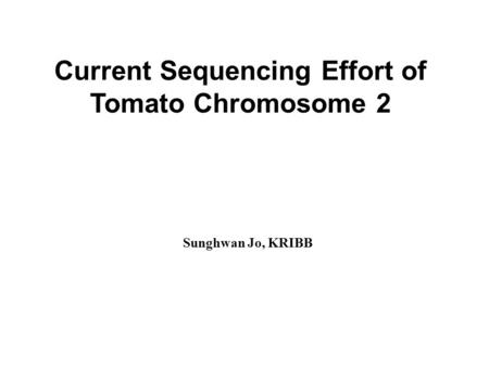 Current Sequencing Effort of Tomato Chromosome 2 Sunghwan Jo, KRIBB.