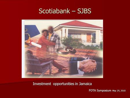 Scotiabank – SJBS Investment opportunities in Jamaica Investment opportunities in Jamaica FOTA Symposium May 29, 2010.