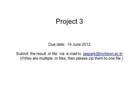 Project 3 Due date: 14 June 2012 Submit the result.m file via  to (If they are multiple.m files, then please zip them to one.