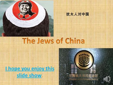 I hope you enjoy this slide show. 犹太人对中国 The president of China is Hu Jintao. China is so big it is 10 million square km. It has the biggest population.