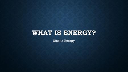 What is energy? Kinetic Energy.