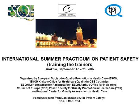 INTERNATIONAL SUMMER PRACTICUM ON PATIENT SAFETY (training the trainers ) Krakow, September 17 – 21. 2007 Organized by European Society for Quality Promotion.