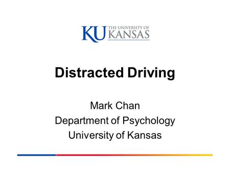 Distracted Driving Mark Chan Department of Psychology University of Kansas.