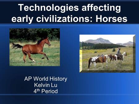 Technologies affecting early civilizations: Horses AP World History Kelvin Lu 4 th Period.