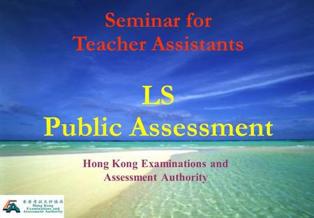 Seminar for Teacher Assistants LS Public Assessment Hong Kong Examinations and Assessment Authority.