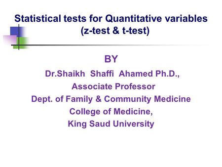 Statistical tests for Quantitative variables (z-test & t-test) BY Dr.Shaikh Shaffi Ahamed Ph.D., Associate Professor Dept. of Family & Community Medicine.