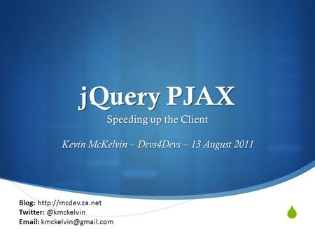  jQuery PJAX Speeding up the Client Kevin McKelvin – Devs4Devs – 13 August 2011 Blog: