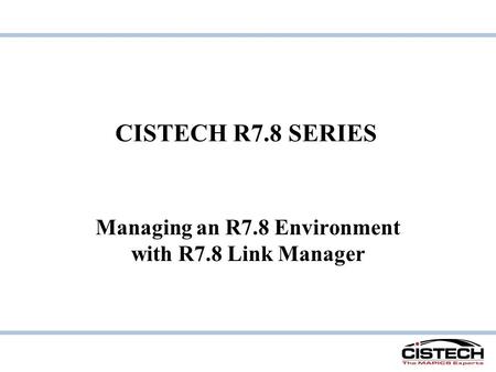 CISTECH R7.8 SERIES Managing an R7.8 Environment with R7.8 Link Manager.