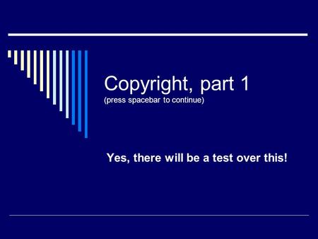 Copyright, part 1 (press spacebar to continue) Yes, there will be a test over this!