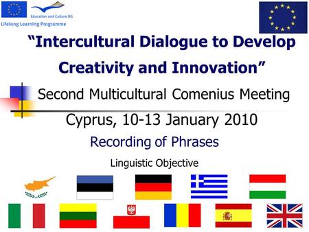 “Intercultural Dialogue to Develop Creativity and Innovation” Second Multicultural Comenius Meeting Cyprus, 10-13 January 2010 Recording of Phrases Linguistic.