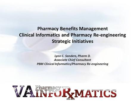 Pharmacy Benefits Management Clinical Informatics and Pharmacy Re-engineering Strategic Initiatives Lynn C. Sanders, Pharm D. Associate Chief Consultant.