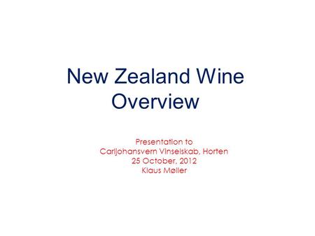 New Zealand Wine Overview Presentation to Carljohansvern Vinselskab, Horten 25 October, 2012 Klaus Møller.