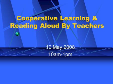 Cooperative Learning & Reading Aloud By Teachers 10 May 2008 10am-1pm.