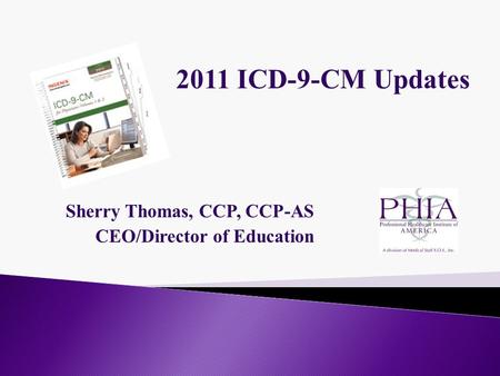 Sherry Thomas, CCP, CCP-AS CEO/Director of Education 2011 ICD-9-CM Updates.