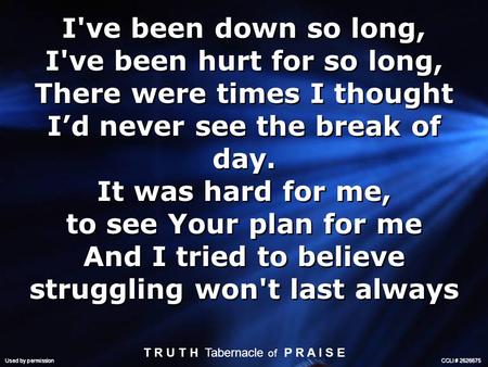 I've been down so long, I've been hurt for so long, There were times I thought I’d never see the break of day. It was hard for me, to see Your plan for.