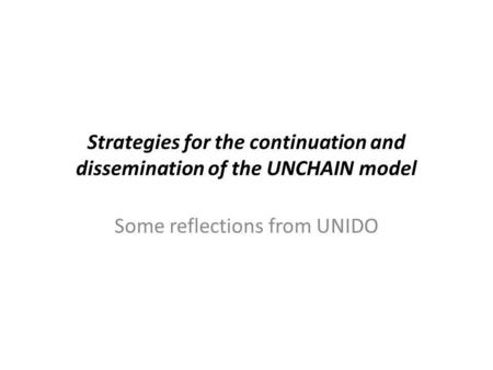 Strategies for the continuation and dissemination of the UNCHAIN model Some reflections from UNIDO.