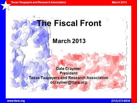 Texas Taxpayers and Research Association March 2013 www.ttara.org(512) 472-8838 The Fiscal Front March 2013 Dale Craymer President Texas Taxpayers and.