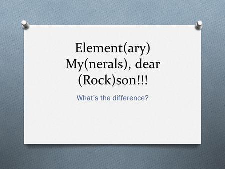 Element(ary) My(nerals), dear (Rock)son!!! What’s the difference?