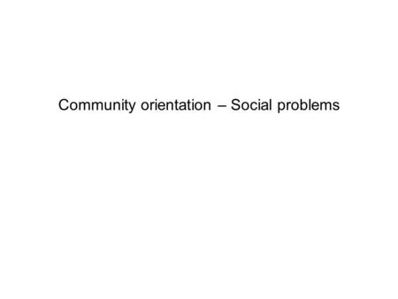 Community orientation – Social problems. Social problems – background One of the main problems High percentage of patients in our practice with these.