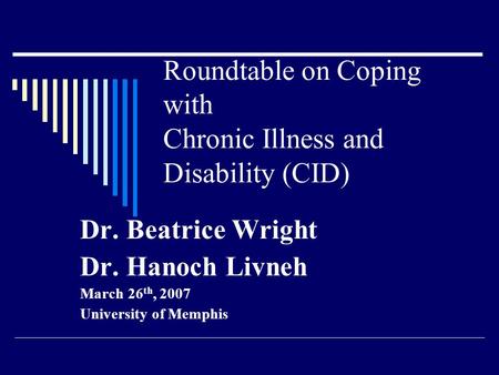 Roundtable on Coping with Chronic Illness and Disability (CID) Dr. Beatrice Wright Dr. Hanoch Livneh March 26 th, 2007 University of Memphis.