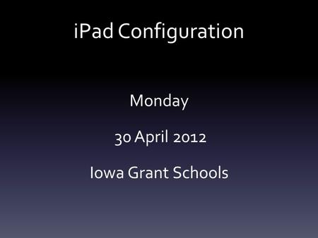 IPad Configuration Monday 30 April 2012 Iowa Grant Schools.