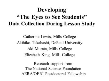 Developing “The Eyes to See Students” Data Collection During Lesson Study Catherine Lewis, Mills College Akihiko Takahashi, DePaul University Aki Murata,