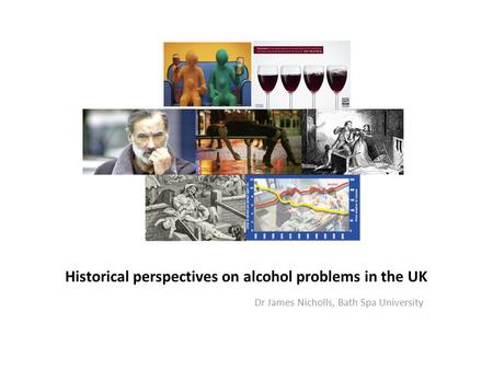 Historical perspectives on alcohol problems in the UK Dr James Nicholls, Bath Spa University.