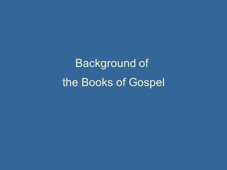 Background of the Books of Gospel. Wnen Roman Emperor Augustus reigned, Jesus Christ was born in Bethlehem of Judea, which was foretold by prophets hundreds.