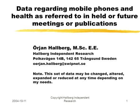 2004-10-11 Copyright Hallberg Independent Research1 Data regarding mobile phones and health as referred to in held or future meetings or publications Örjan.