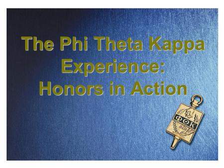 The Phi Theta Kappa Experience: Honors in Action.