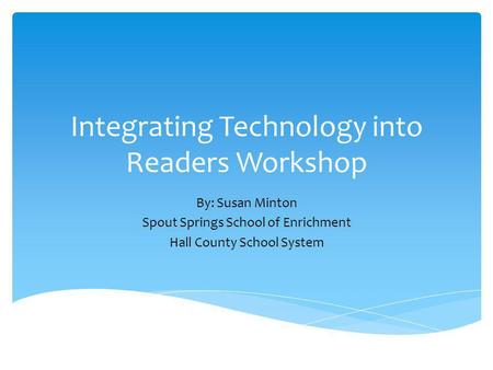 Integrating Technology into Readers Workshop By: Susan Minton Spout Springs School of Enrichment Hall County School System.