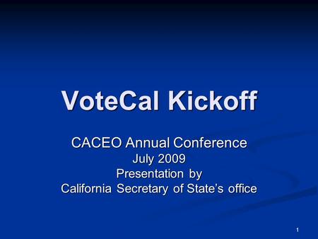 1 VoteCal Kickoff CACEO Annual Conference July 2009 Presentation by California Secretary of State’s office.