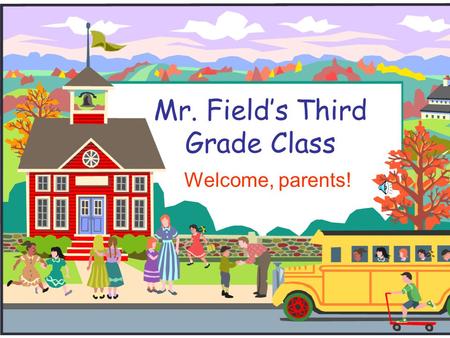 Mr. Field’s Third Grade Class Welcome, parents! Welcome to Third Grade!  I will introduce you to third grade and to our classroom.  If you have any.