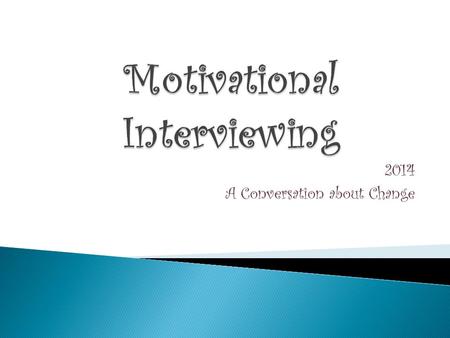 2014 A Conversation about Change. Presentation Objectives: Define MI What is the spirit of MI Describe the components of change Identify OARS and how.