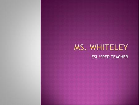 ESL/SPED TEACHER.  I graduated from Texas A & M Commerce in May of 2006 with Bachelor of Science Degree.  I am certified to teach  Early Childhood.