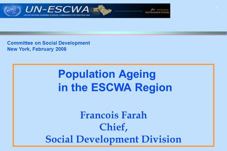 1 Francois Farah Chief, Social Development Division Committee on Social Development New York, February 2008 Population Ageing in the ESCWA Region.