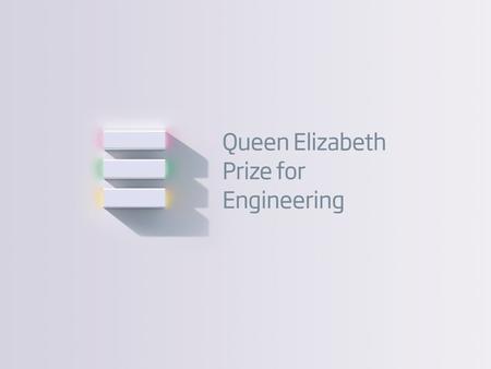 01 Queen Elizabeth Prize for Engineering Introduction The 2015 Queen Elizabeth Prize for Engineering will reward and celebrate an individual (or up to.