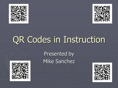 QR Codes in Instruction Presented by Mike Sanchez.